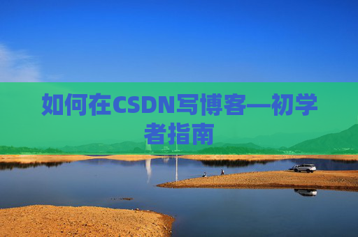 如何在CSDN写博客—初学者指南